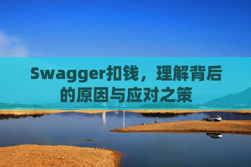 Swagger扣钱，理解背后的原因与应对之策
